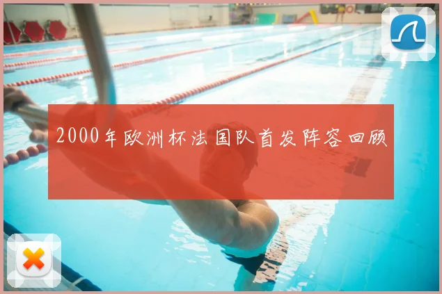 2000年欧洲杯法国队首发阵容回顾