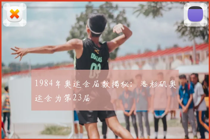 1984年奥运会届数揭秘:洛杉矶奥运会为第23届