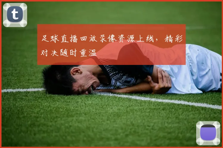 足球直播回放录像资源上线，精彩对决随时重温