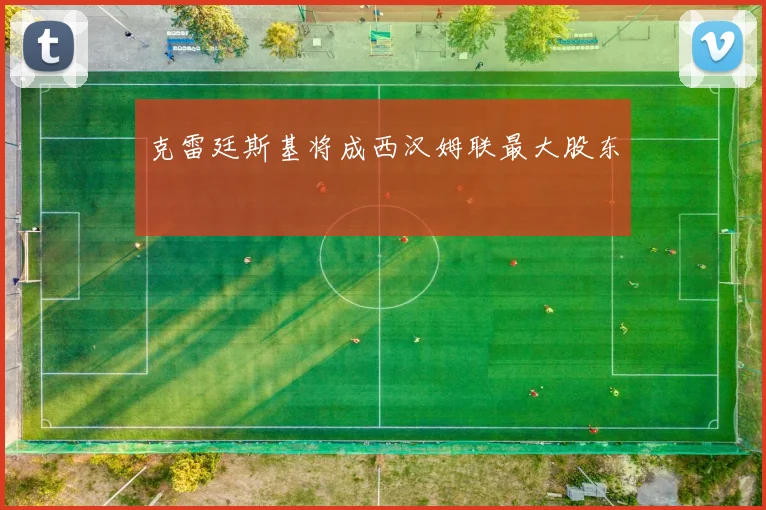 克雷廷斯基将成西汉姆联最大股东