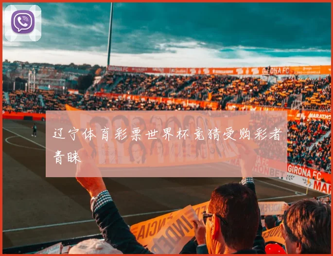 辽宁体育彩票世界杯竞猜受购彩者青睐