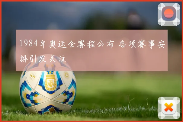 1984年奥运会赛程公布 各项赛事安排引发关注