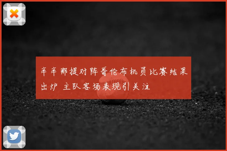 辛辛那提对阵哥伦布机员比赛结果出炉 主队客场表现引关注