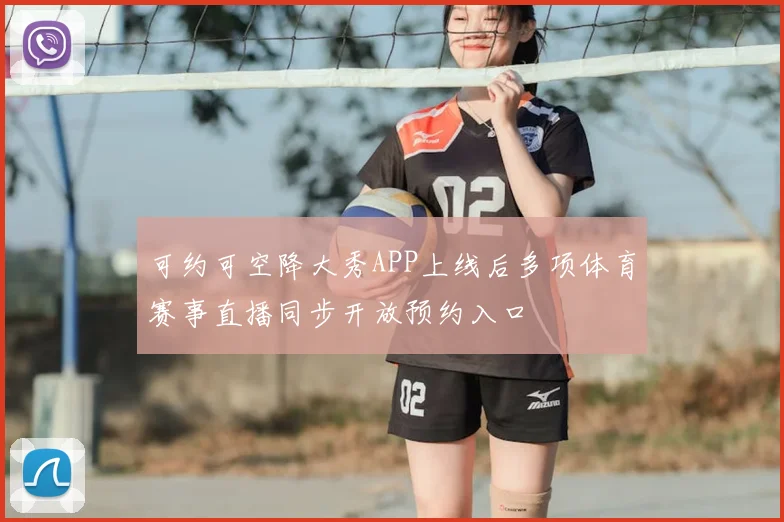 可约可空降大秀APP上线后多项体育赛事直播同步开放预约入口