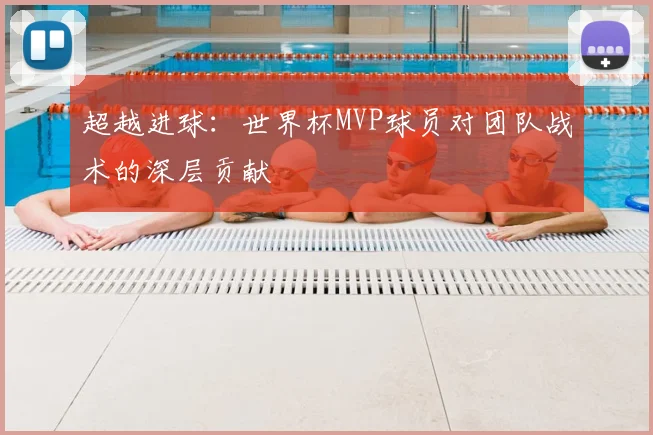 超越进球：世界杯MVP球员对团队战术的深层贡献