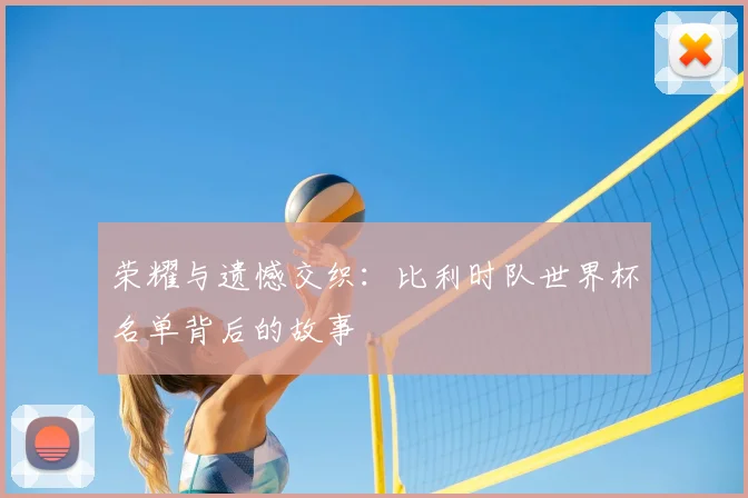 荣耀与遗憾交织：比利时队世界杯名单背后的故事
