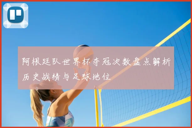 阿根廷队世界杯夺冠次数盘点解析历史战绩与足球地位