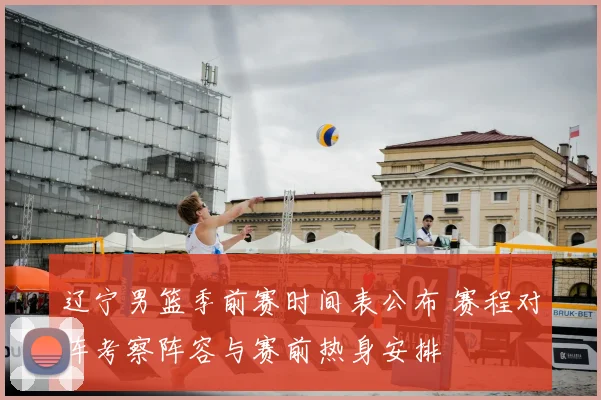 辽宁男篮季前赛时间表公布 赛程对阵考察阵容与赛前热身安排