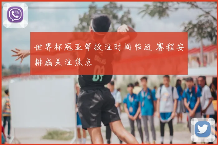 世界杯冠亚军投注时间临近 赛程安排成关注焦点