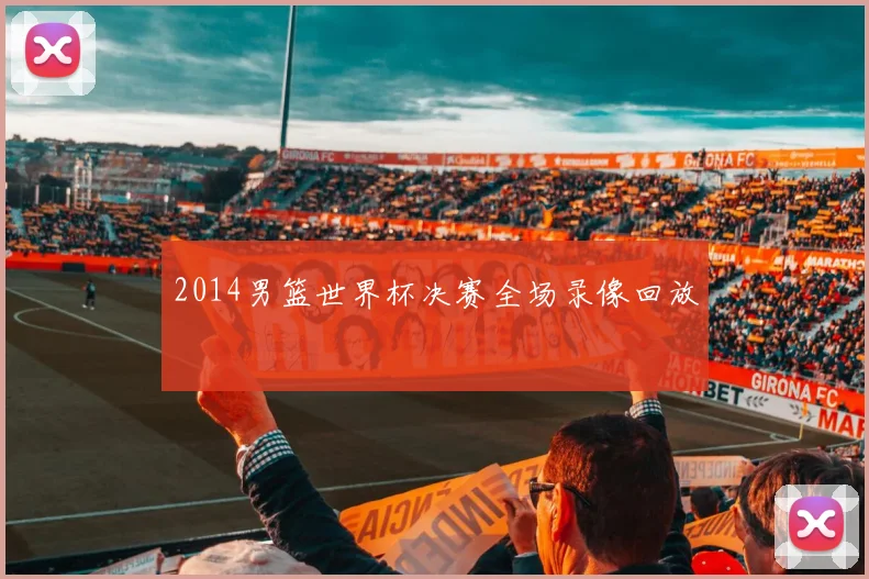 2014男篮世界杯决赛全场录像回放