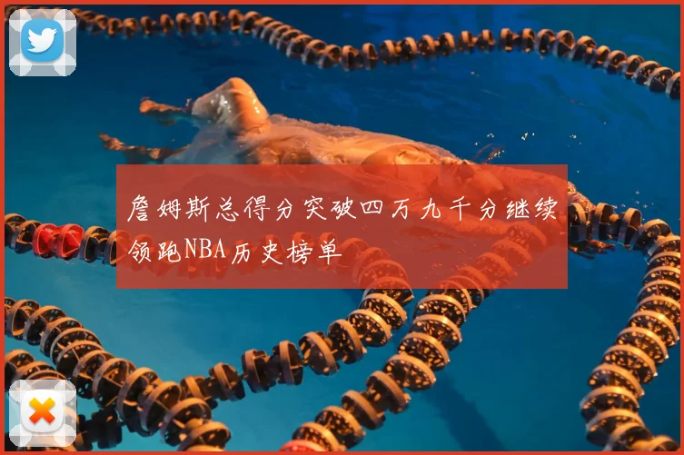 詹姆斯总得分突破四万九千分继续领跑NBA历史榜单
