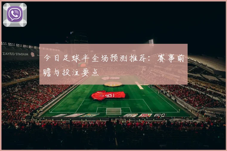 今日足球半全场预测推荐：赛事前瞻与投注要点