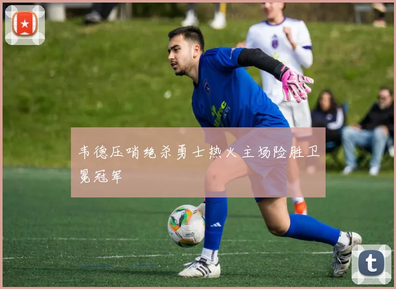 韦德压哨绝杀勇士热火主场险胜卫冕冠军