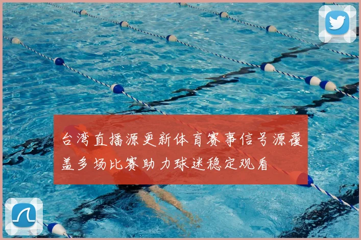 台湾直播源更新体育赛事信号源覆盖多场比赛助力球迷稳定观看