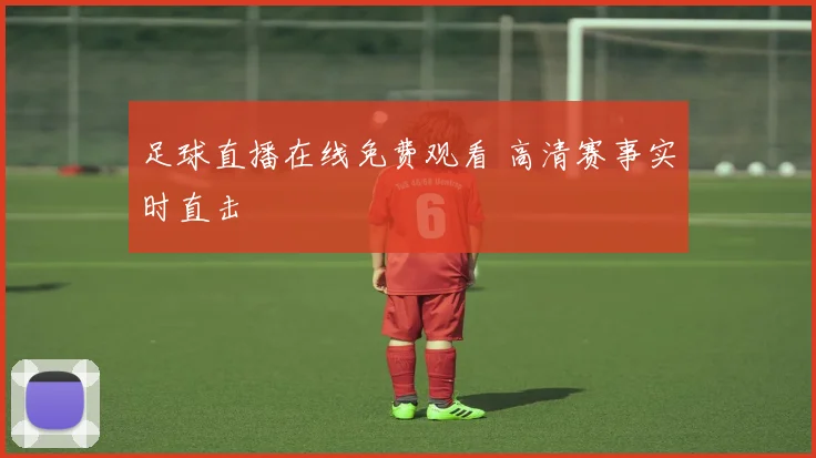 足球直播在线免费观看 高清赛事实时直击