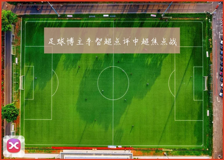 足球博主李智超点评中超焦点战