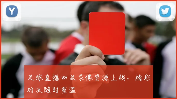 足球直播回放录像资源上线，精彩对决随时重温