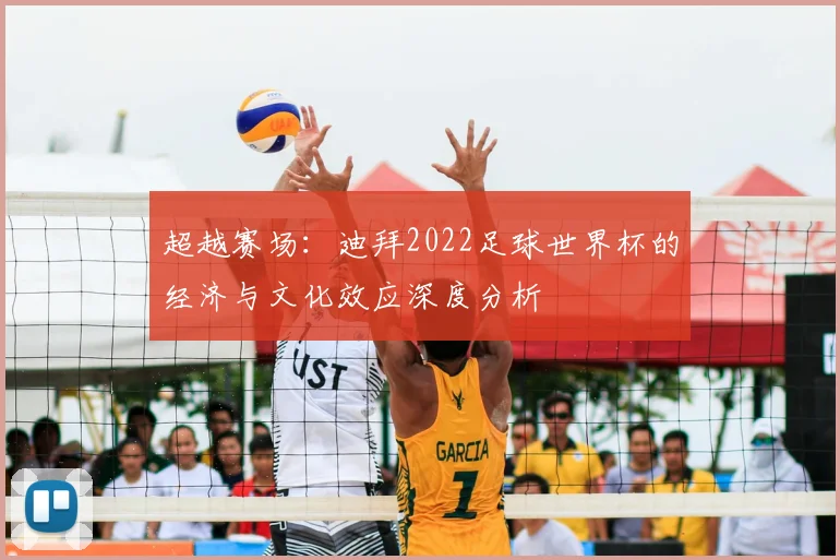 超越赛场：迪拜2022足球世界杯的经济与文化效应深度分析