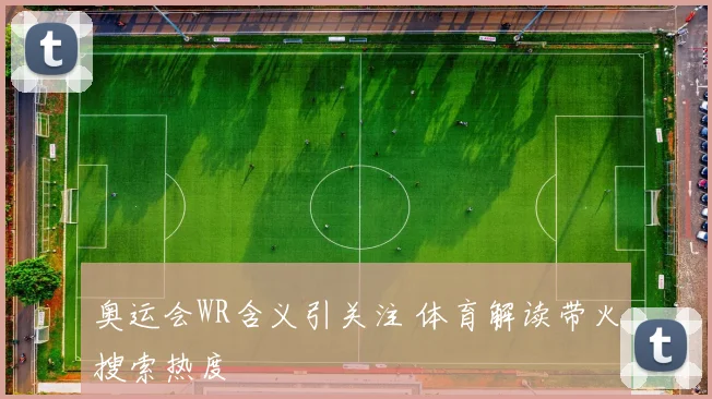 奥运会WR含义引关注 体育解读带火搜索热度