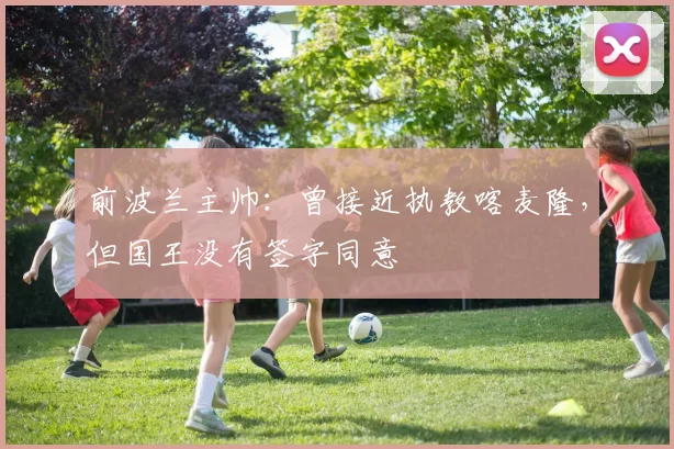 前波兰主帅：曾接近执教喀麦隆，但国王没有签字同意