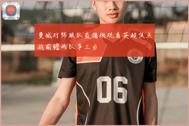 曼城对阵狼队直播线观看英超焦点战前瞻两队争三分