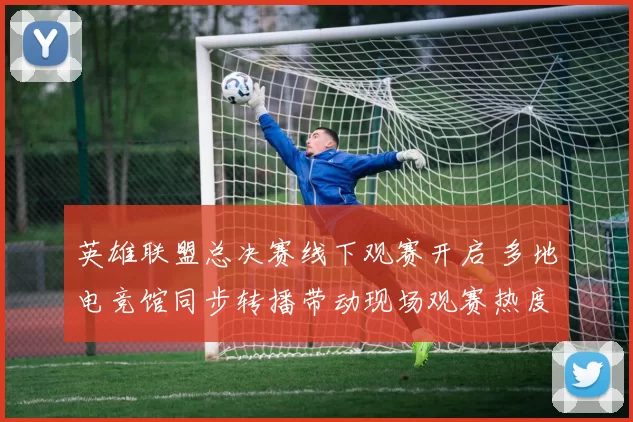 英雄联盟总决赛线下观赛开启 多地电竞馆同步转播带动现场观赛热度