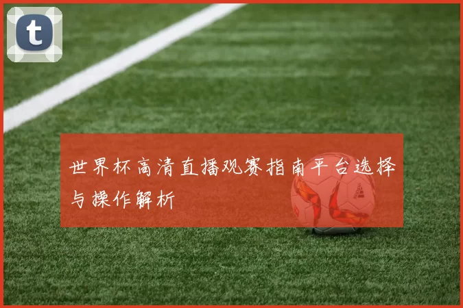 世界杯高清直播观赛指南平台选择与操作解析