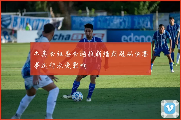 冬奥会组委会通报新增新冠病例赛事运行未受影响