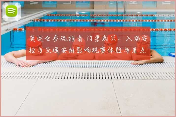 奥运会参观指南 门票购买、入场安检与交通安排影响观赛体验与看点