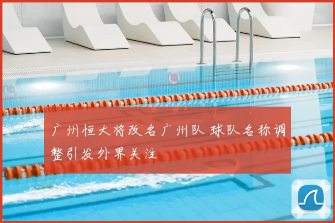 广州恒大将改名广州队 球队名称调整引发外界关注