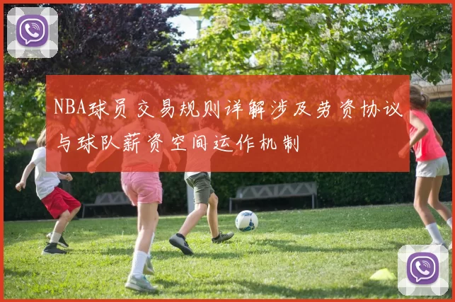 NBA球员交易规则详解涉及劳资协议与球队薪资空间运作机制