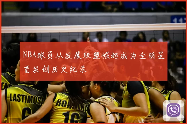 NBA球员从发展联盟崛起成为全明星首发创历史纪录