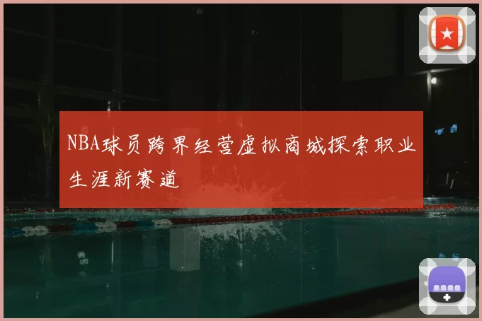 NBA球员跨界经营虚拟商城探索职业生涯新赛道