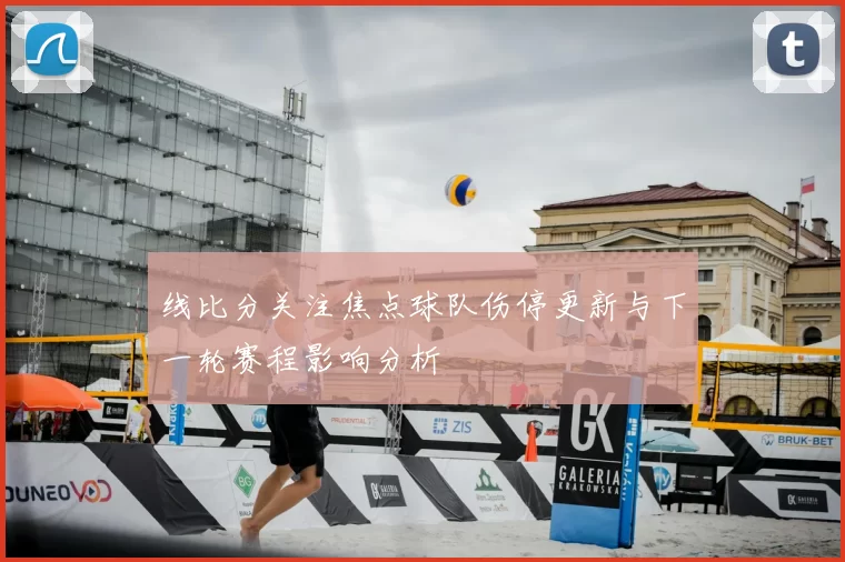 线比分关注焦点球队伤停更新与下一轮赛程影响分析