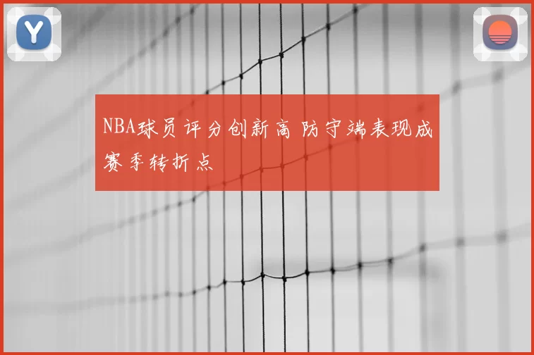 NBA球员评分创新高 防守端表现成赛季转折点