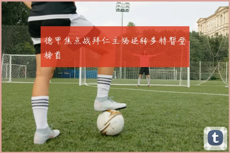 德甲焦点战拜仁主场逆转多特暂登榜首