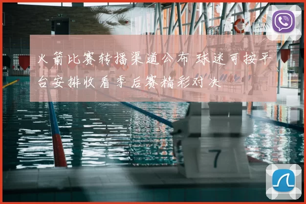 火箭比赛转播渠道公布 球迷可按平台安排收看季后赛精彩对决
