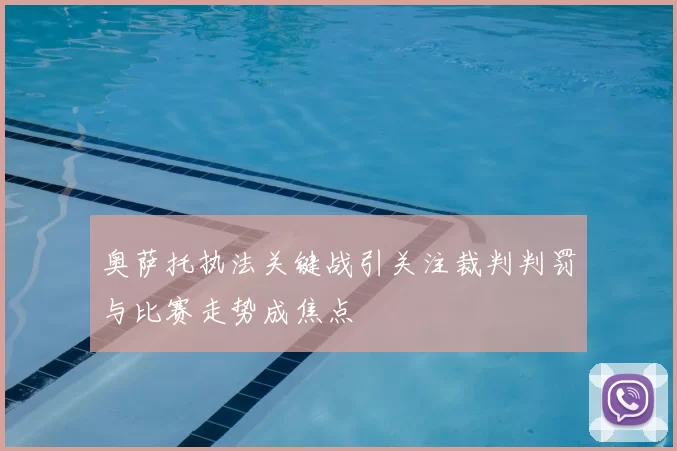 奥萨托执法关键战引关注裁判判罚与比赛走势成焦点