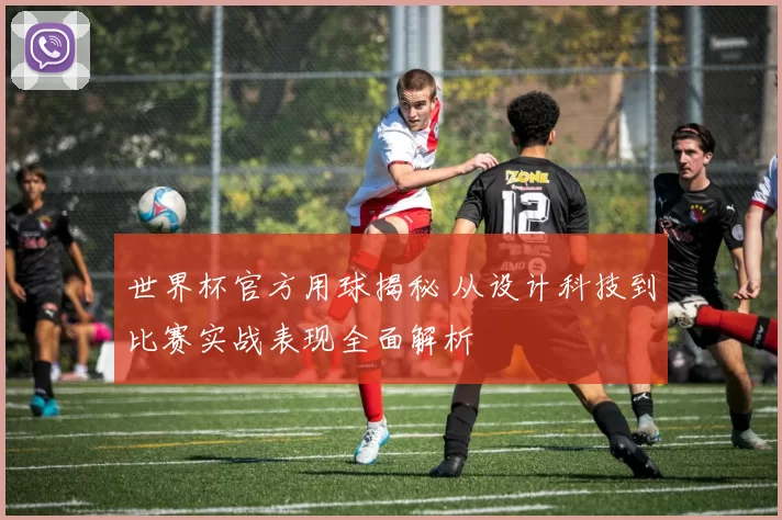 世界杯官方用球揭秘 从设计科技到比赛实战表现全面解析