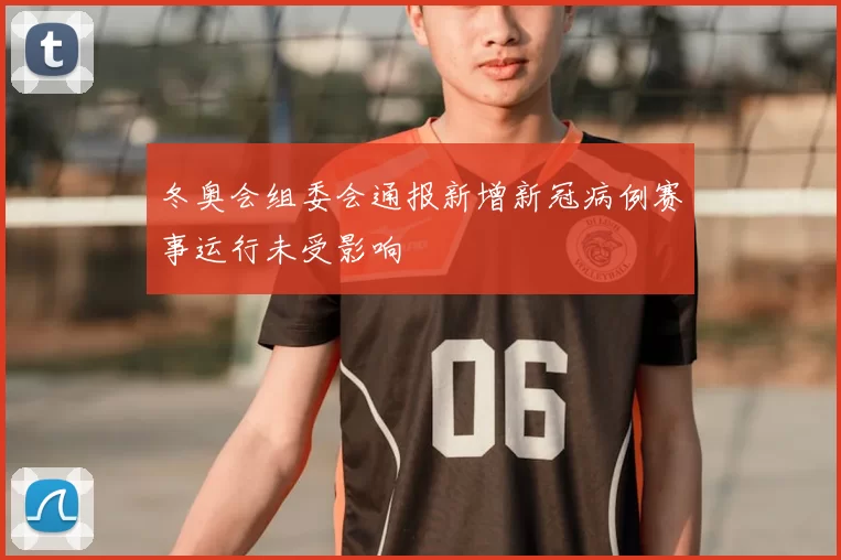 冬奥会组委会通报新增新冠病例赛事运行未受影响