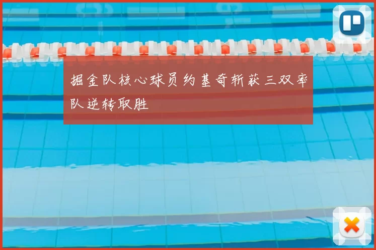 掘金队核心球员约基奇斩获三双率队逆转取胜