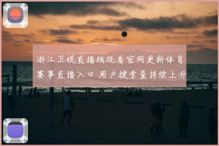 浙江卫视直播线观看官网更新体育赛事直播入口 用户搜索量持续上升