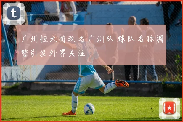 广州恒大将改名广州队 球队名称调整引发外界关注