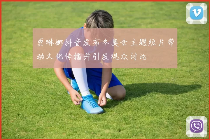 龚琳娜抖音发布冬奥会主题短片带动文化传播并引发观众讨论