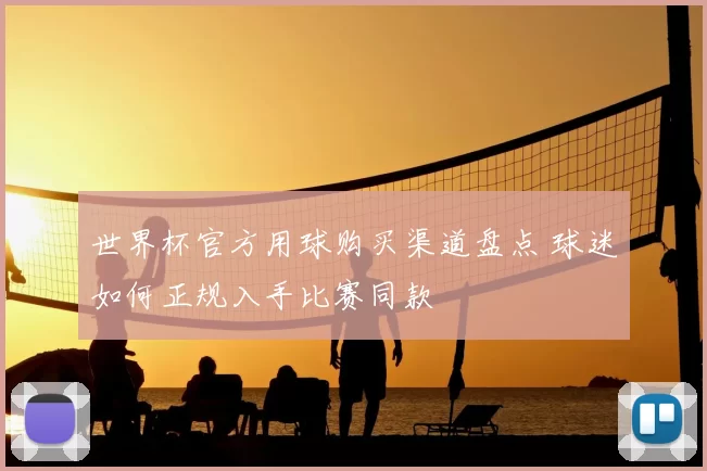 世界杯官方用球购买渠道盘点 球迷如何正规入手比赛同款