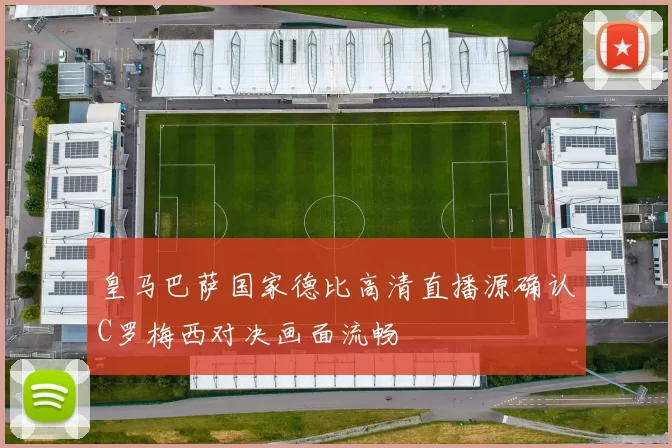 皇马巴萨国家德比高清直播源确认C罗梅西对决画面流畅