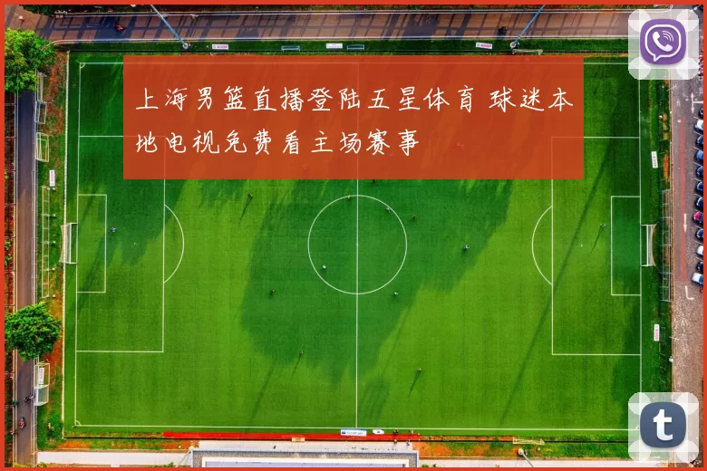 上海男篮直播登陆五星体育 球迷本地电视免费看主场赛事