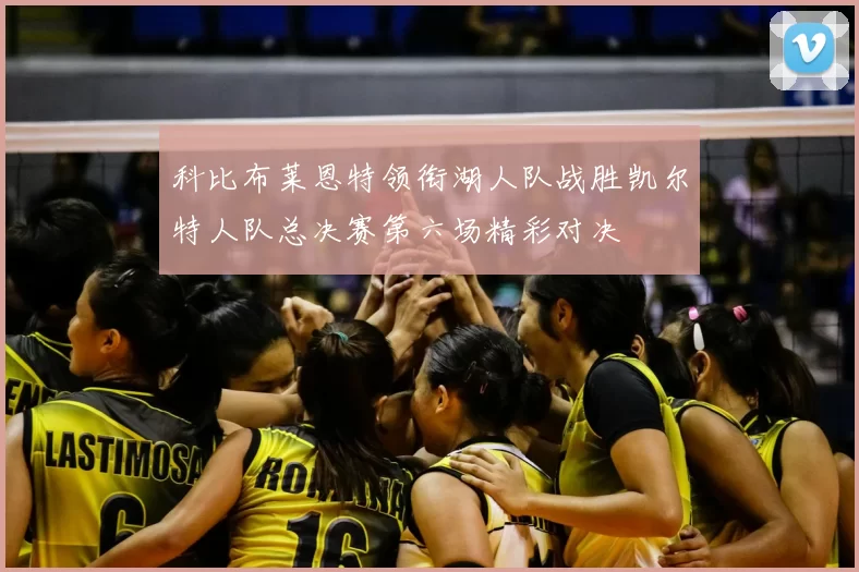 科比布莱恩特领衔湖人队战胜凯尔特人队总决赛第六场精彩对决